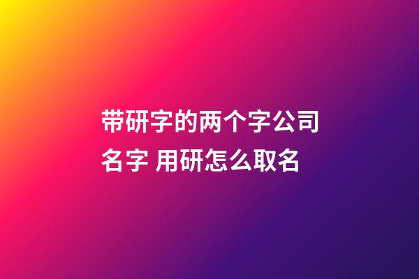 带研字的两个字公司名字 用研怎么取名-第1张-公司起名-玄机派